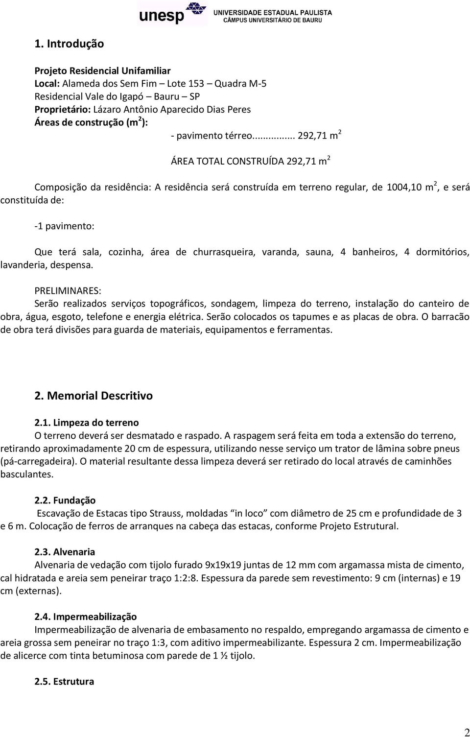 .. 292,71 m 2 ÁREA TOTAL CONSTRUÍDA 292,71 m 2 Composição da residência: A residência será construída em terreno regular, de 1004,10 m 2, e será constituída de: -1 pavimento: Que terá sala, cozinha,