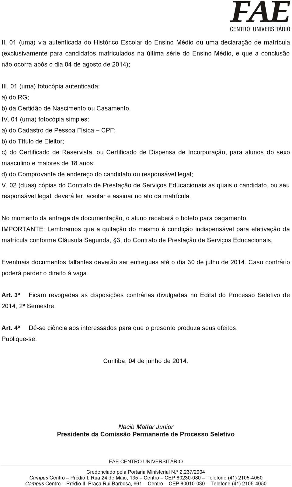 01 (uma) fotocópia simples: a) do Cadastro de Pessoa Física CPF; b) do Título de Eleitor; c) do Certificado de Reservista, ou Certificado de Dispensa de Incorporação, para alunos do sexo masculino e