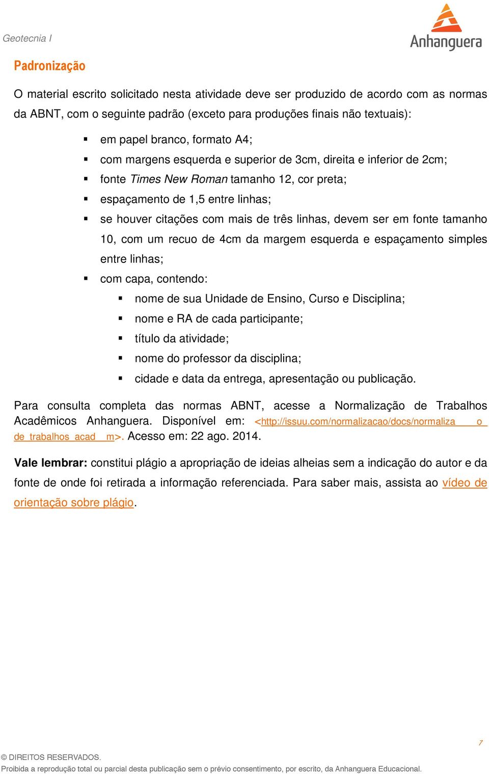 linhas, devem ser em fonte tamanho 10, com um recuo de 4cm da margem esquerda e espaçamento simples entre linhas; com capa, contendo: nome de sua Unidade de Ensino, Curso e Disciplina; nome e RA de