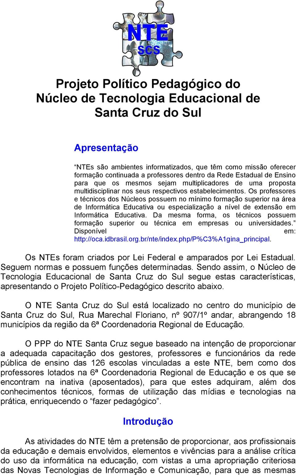 Os professores e técnicos dos Núcleos possuem no mínimo formação superior na área de Informática Educativa ou especialização a nível de extensão em Informática Educativa.