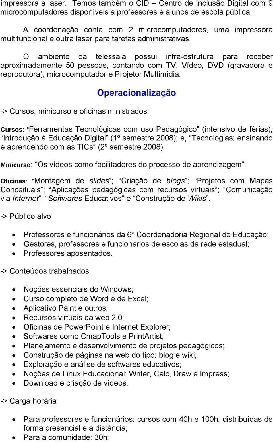 O ambiente da telessala possui infra-estrutura para receber aproximadamente 50 pessoas, contando com TV, Vídeo, DVD (gravadora e reprodutora), microcomputador e Projetor Multimídia.