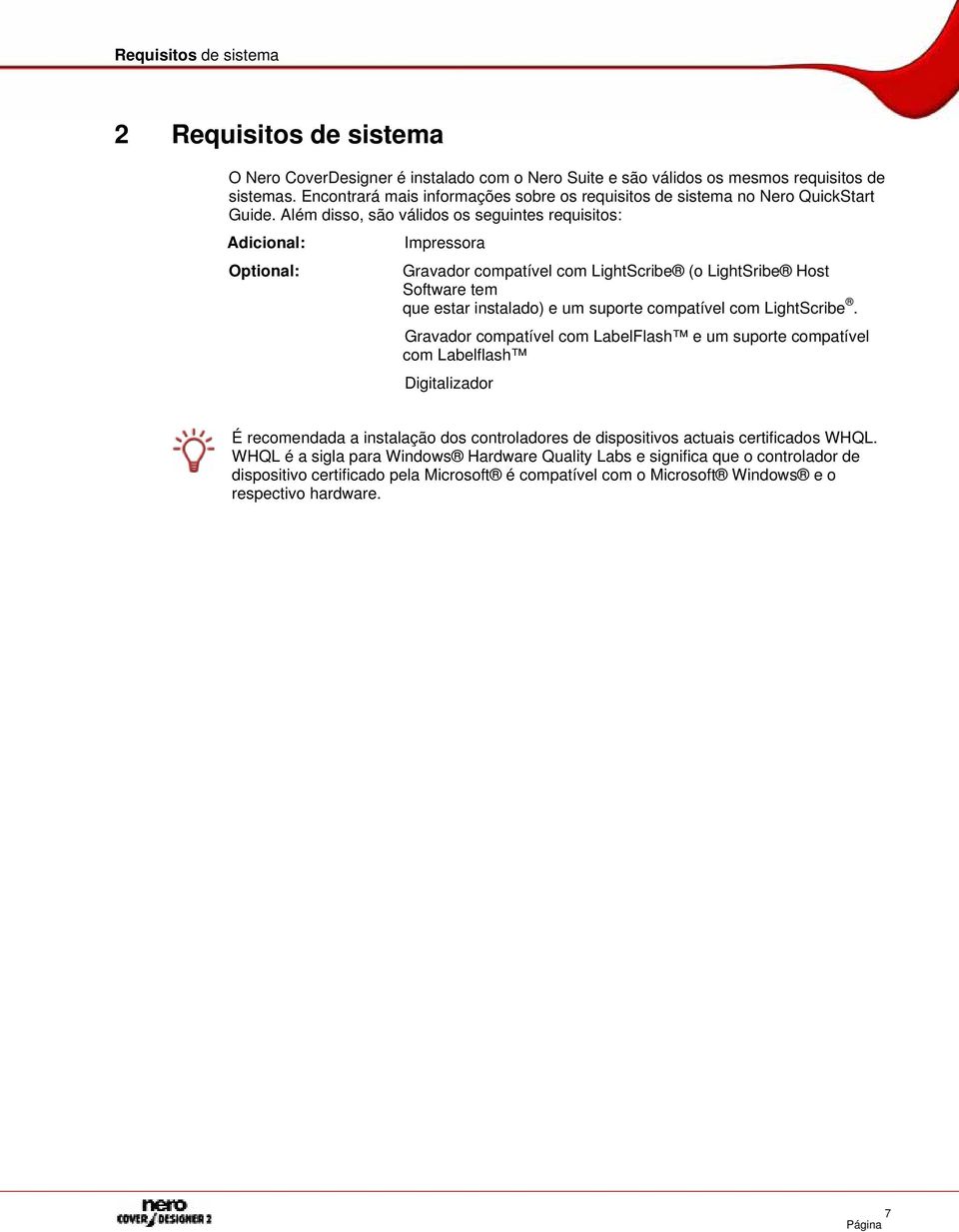 Além disso, são válidos os seguintes requisitos: Adicional: Optional: Impressora Gravador compatível com LightScribe (o LightSribe Host Software tem que estar instalado) e um suporte compatível com