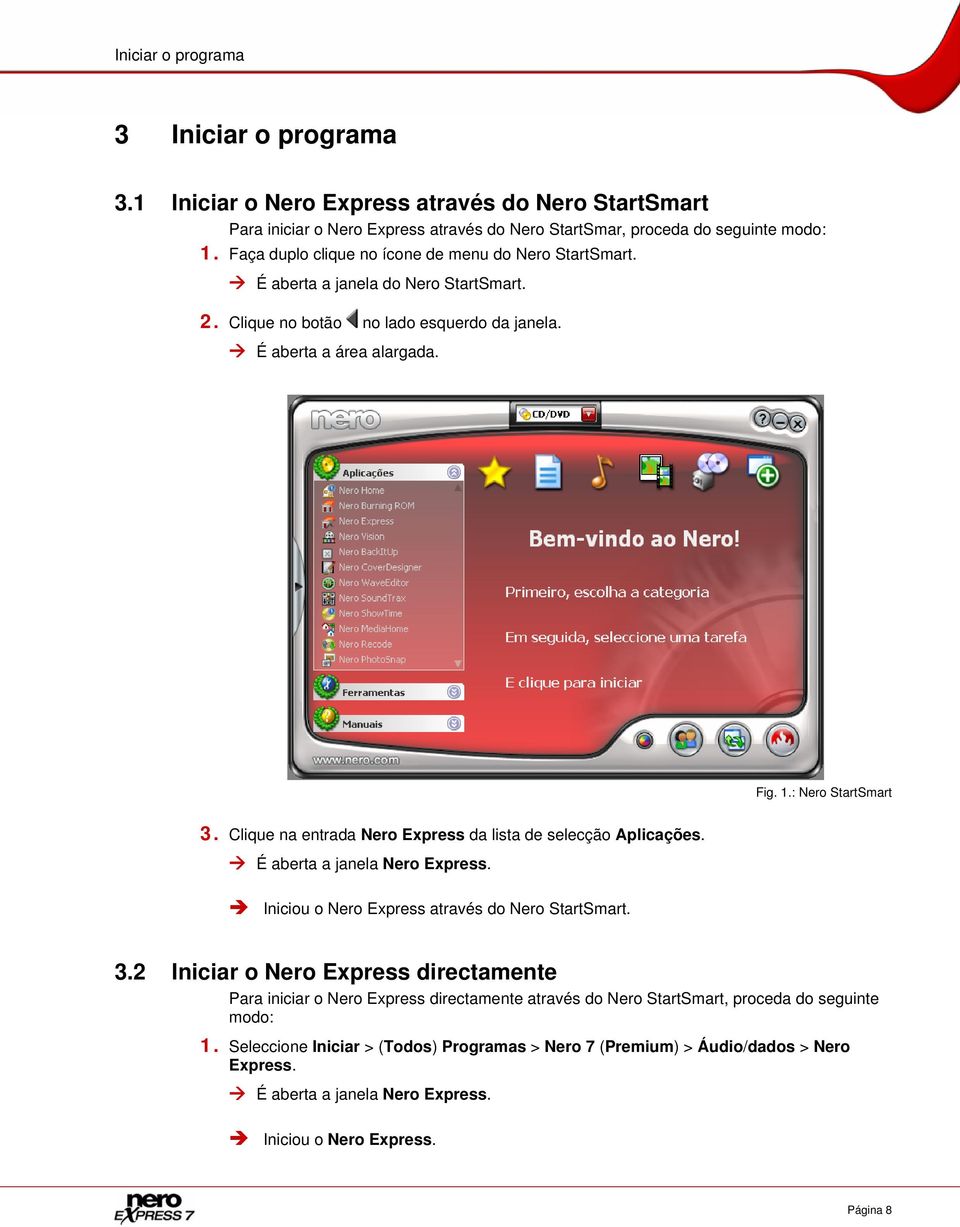 Clique na entrada Nero Express da lista de selecção Aplicações. É aberta a janela Nero Express. Iniciou o Nero Express através do Nero StartSmart. 3.