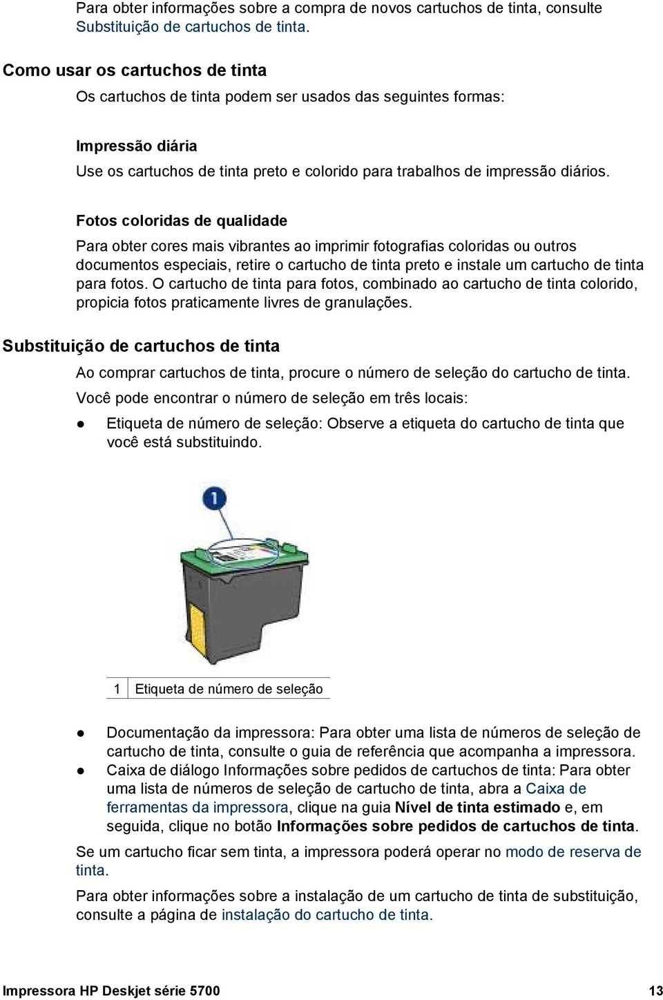 Fotos coloridas de qualidade Para obter cores mais vibrantes ao imprimir fotografias coloridas ou outros documentos especiais, retire o cartucho de tinta preto e instale um cartucho de tinta para