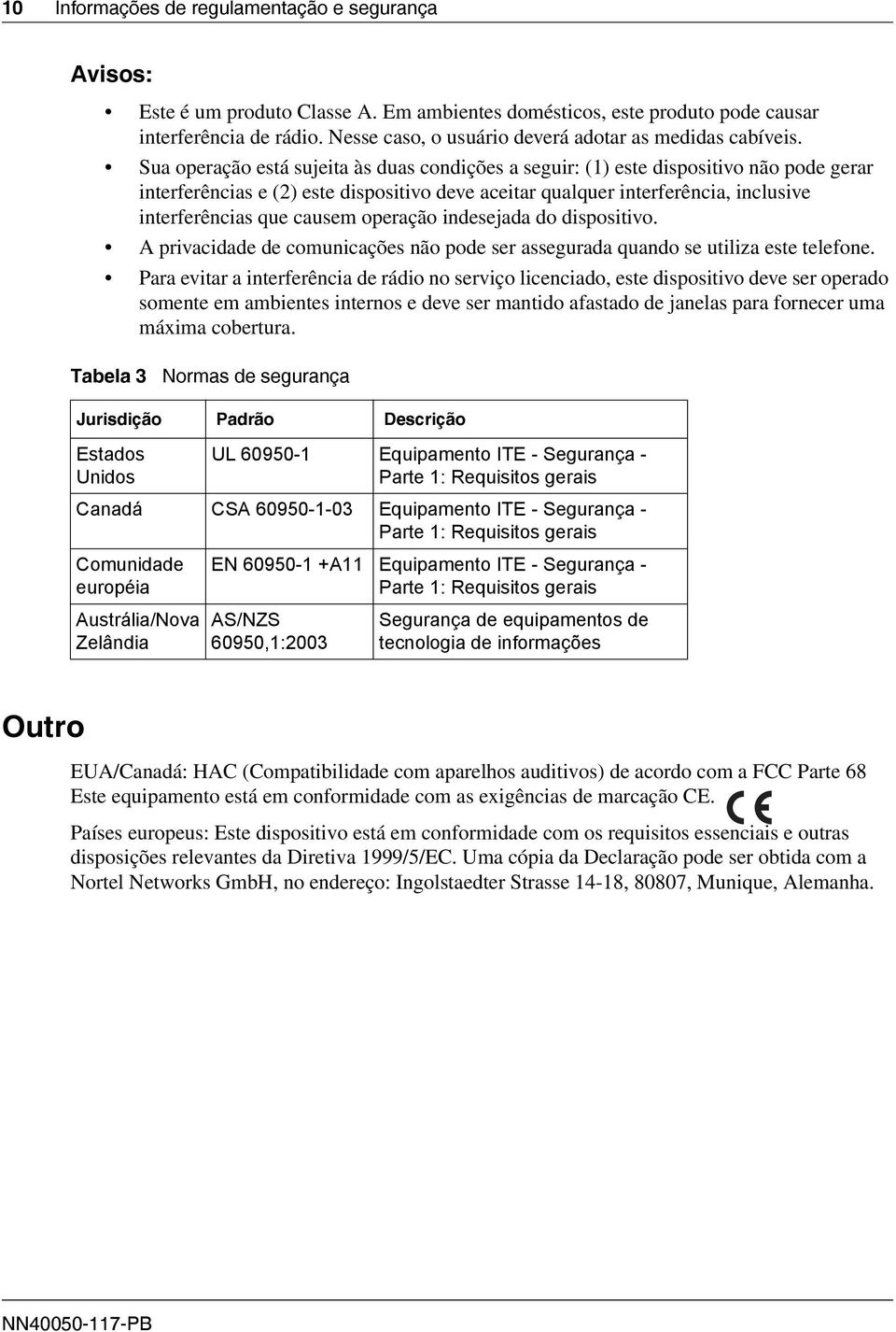 Sua operação está sujeita às duas condições a seguir: (1) este dispositivo não pode gerar interferências e (2) este dispositivo deve aceitar qualquer interferência, inclusive interferências que