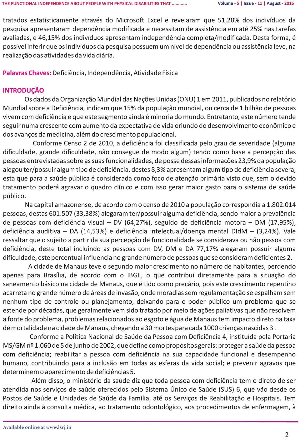 Desta forma, é possível inferir que os indivíduos da pesquisa possuem um nível de dependência ou assistência leve, na realização das atividades da vida diária.