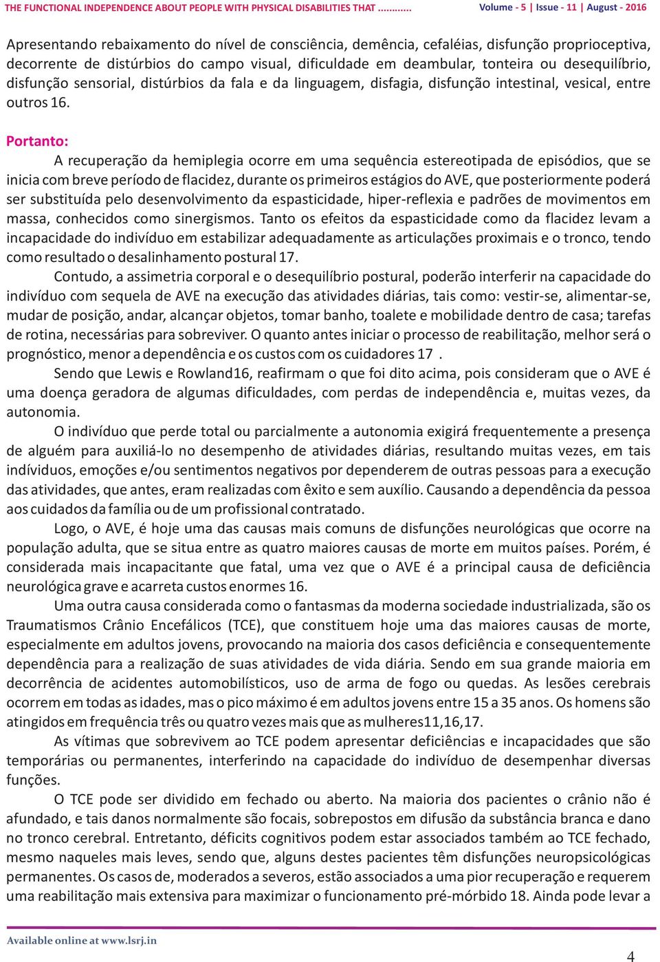 Portanto: A recuperação da hemiplegia ocorre em uma sequência estereotipada de episódios, que se inicia com breve período de flacidez, durante os primeiros estágios do AVE, que posteriormente poderá