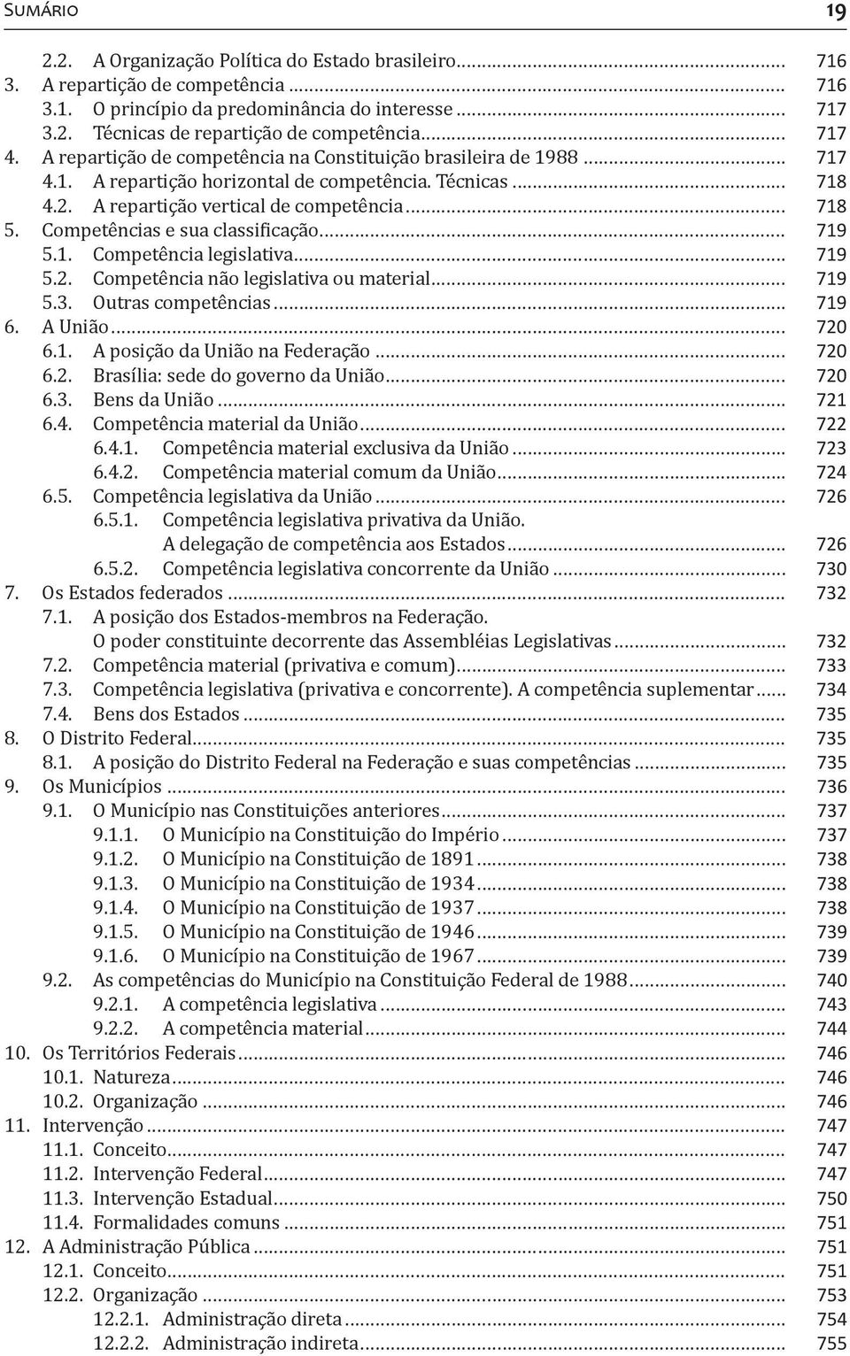 Competências e sua classificação... 719 5.1. Competência legislativa... 719 5.2. Competência não legislativa ou material... 719 5.3. Outras competências... 719 6. A União... 720 6.1. A posição da União na Federação.