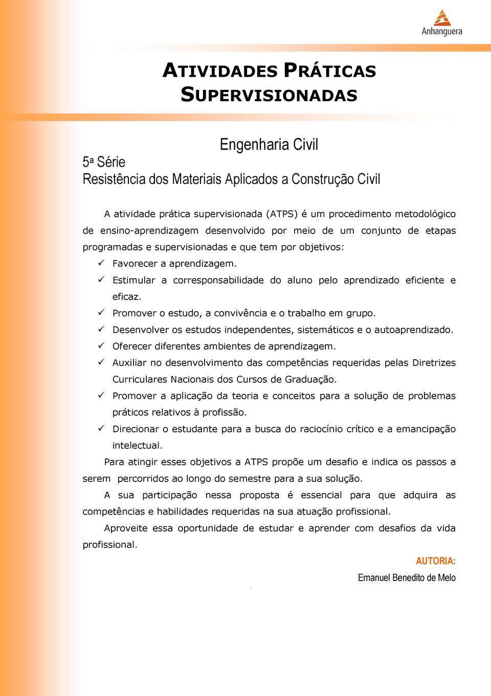 Estimular a corresponsabilidade do aluno pelo aprendizado eficiente e eficaz. Promover o estudo, a convivência e o trabalho em grupo.