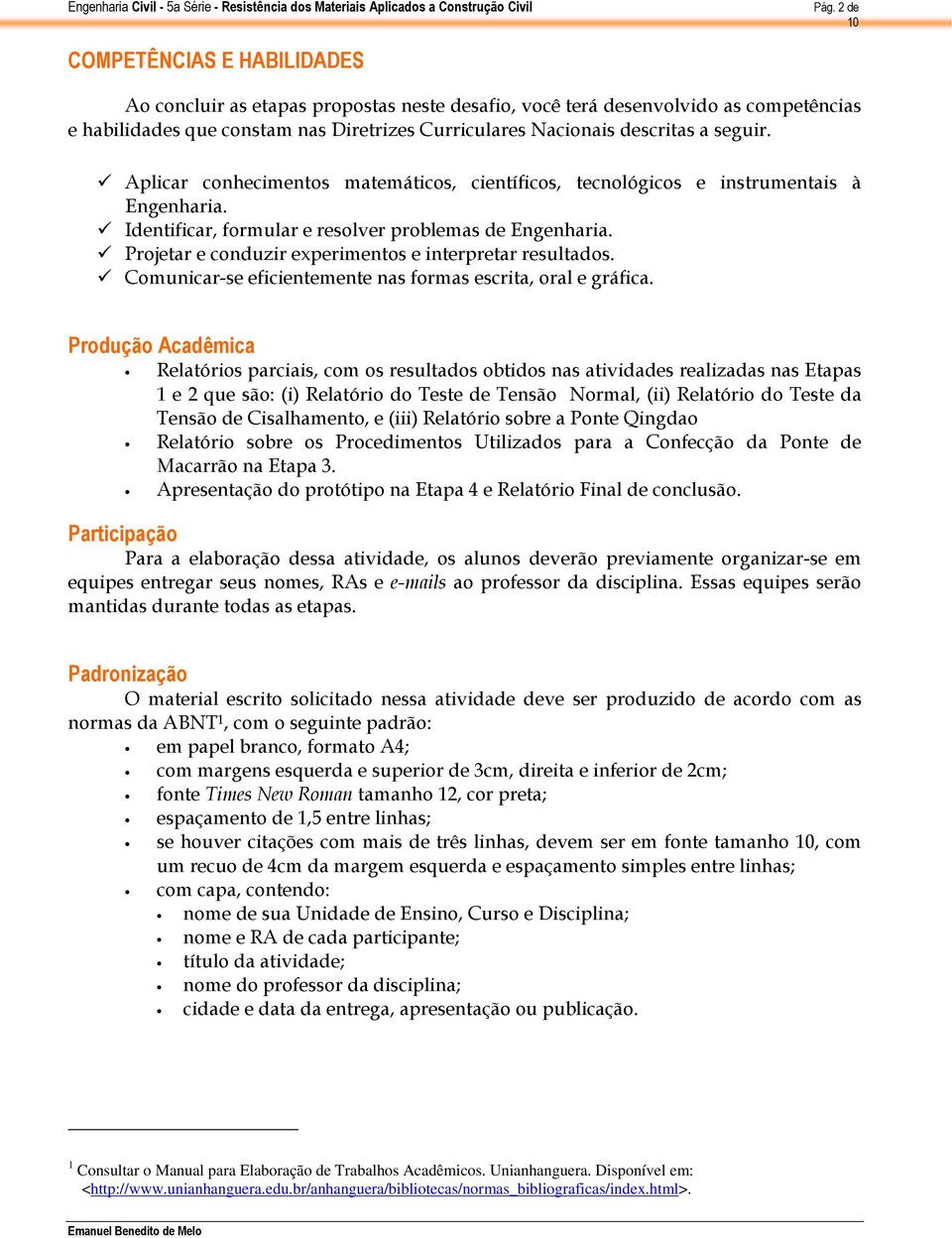 Projetar e conduzir experimentos e interpretar resultados. Comunicar-se eficientemente nas formas escrita, oral e gráfica.