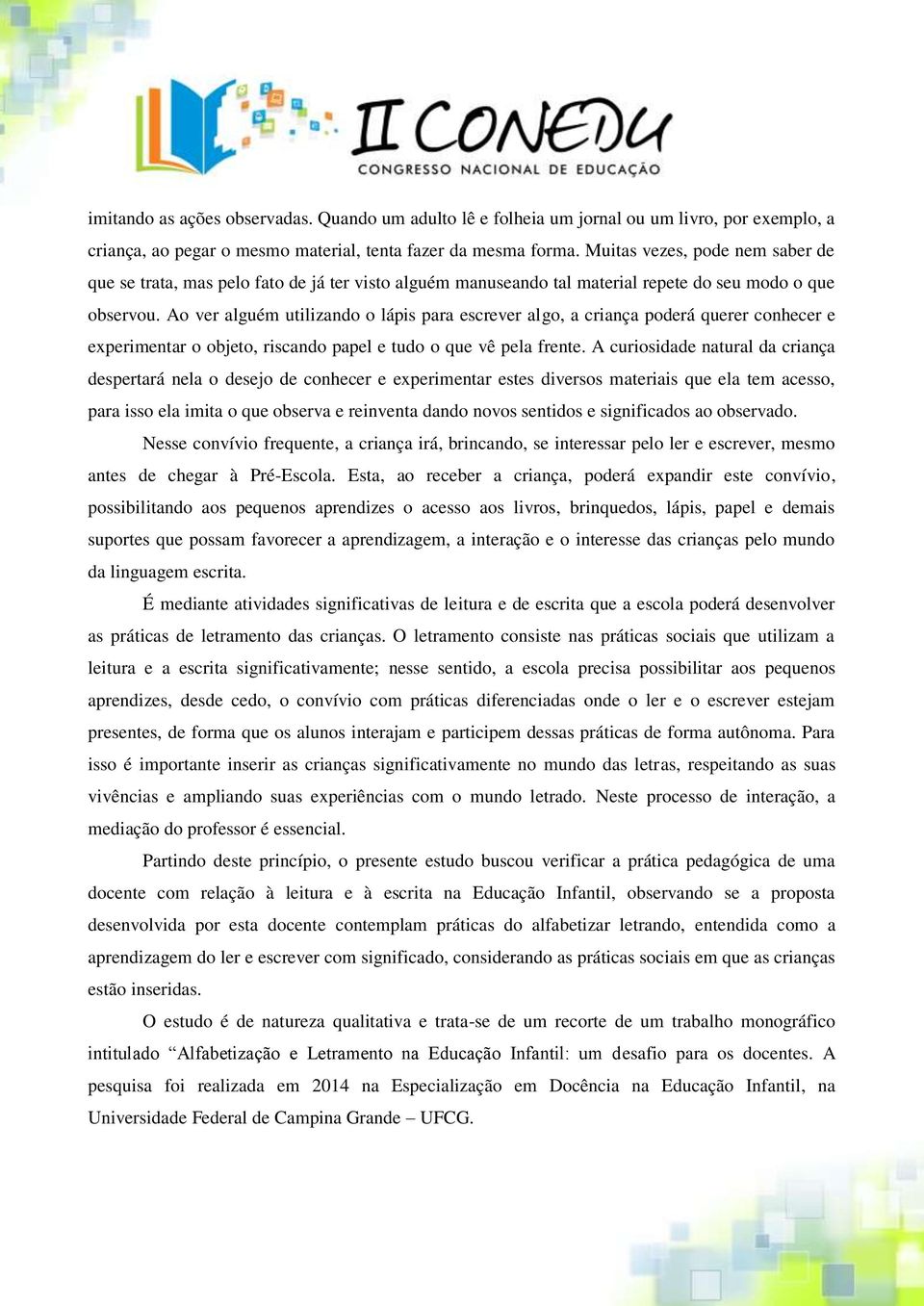 Ao ver alguém utilizando o lápis para escrever algo, a criança poderá querer conhecer e experimentar o objeto, riscando papel e tudo o que vê pela frente.