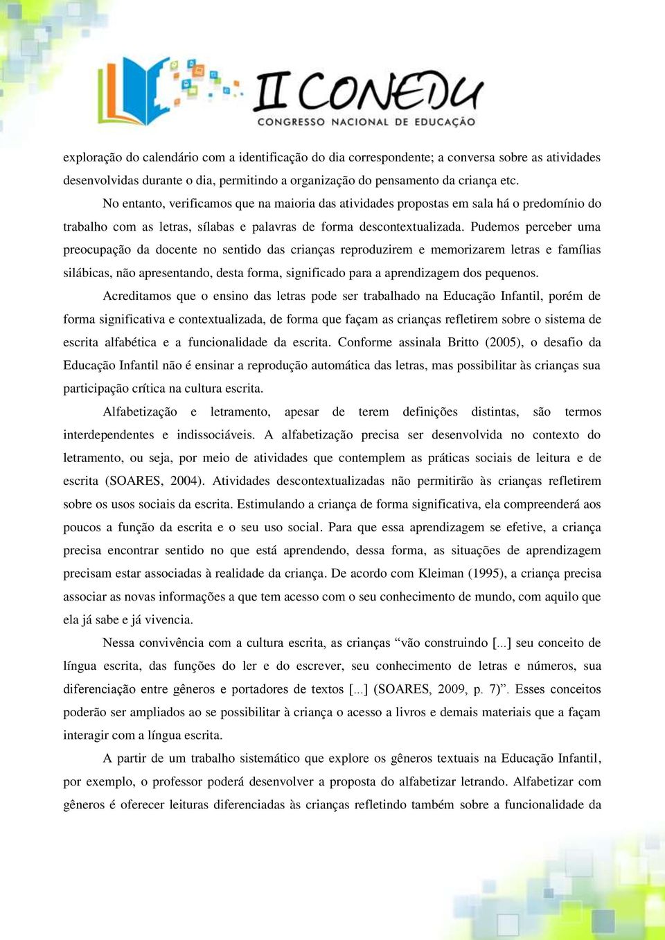 Pudemos perceber uma preocupação da docente no sentido das crianças reproduzirem e memorizarem letras e famílias silábicas, não apresentando, desta forma, significado para a aprendizagem dos pequenos.