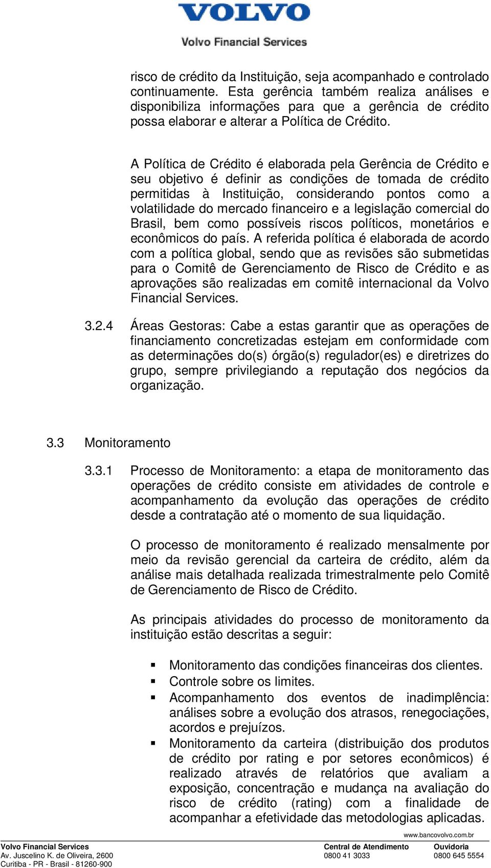 A Política de Crédito é elaborada pela Gerência de Crédito e seu objetivo é definir as condições de tomada de crédito permitidas à Instituição, considerando pontos como a volatilidade do mercado