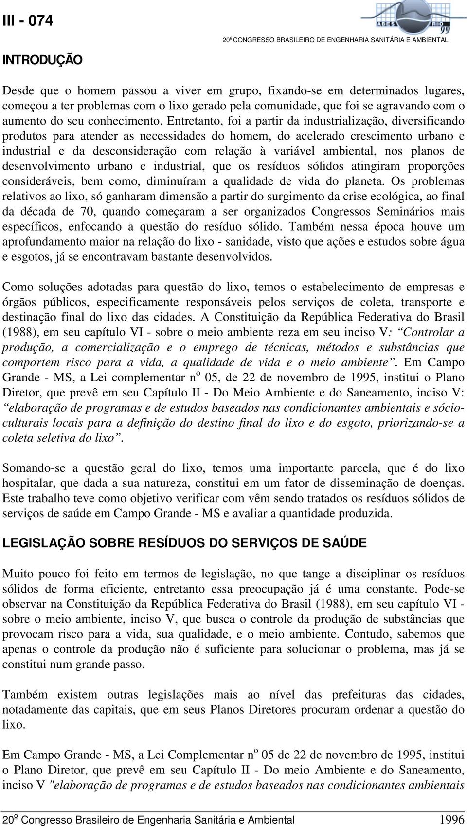 Entretanto, foi a partir da industrialização, diversificando produtos para atender as necessidades do homem, do acelerado crescimento urbano e industrial e da desconsideração com relação à variável