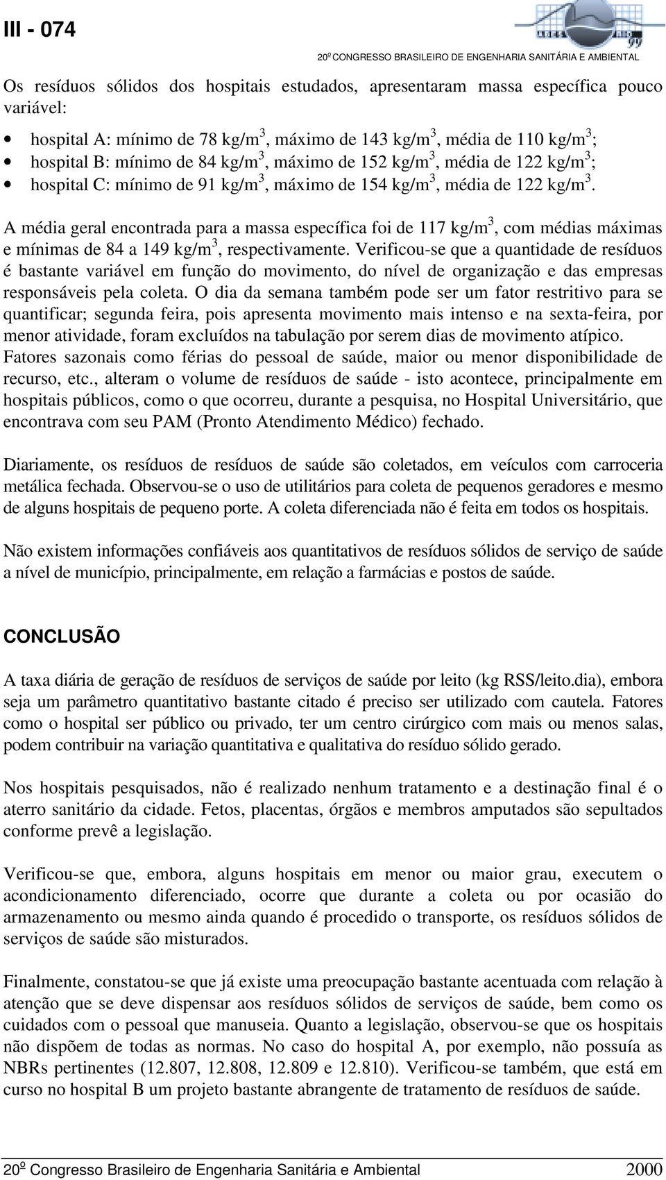 A média geral encontrada para a massa específica foi de 117 kg/m 3, com médias máximas e mínimas de 84 a 149 kg/m 3, respectivamente.