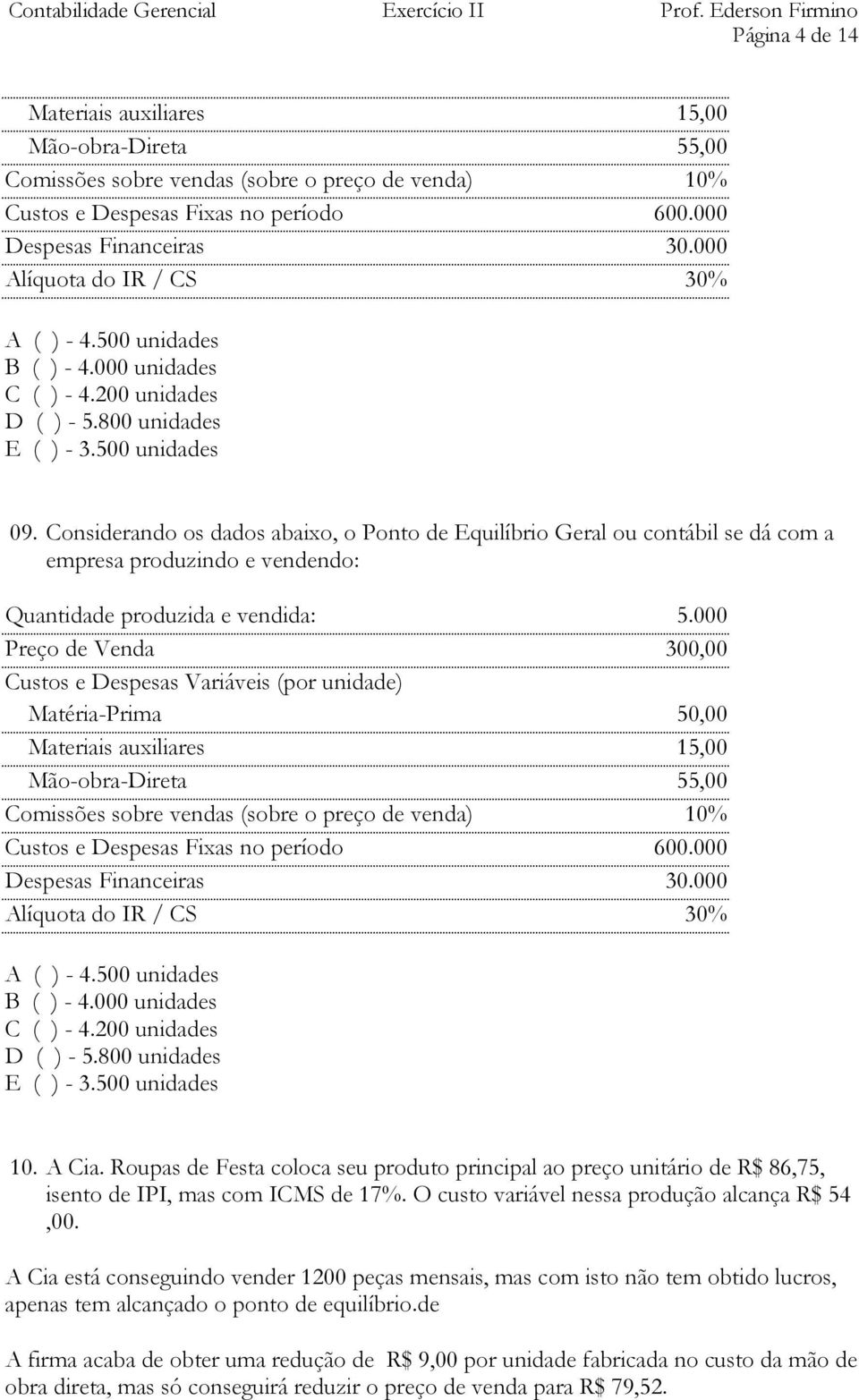 Considerando os dados abaixo, o Ponto de Equilíbrio Geral ou contábil se dá com a empresa produzindo e vendendo: Quantidade produzida e vendida: 5.