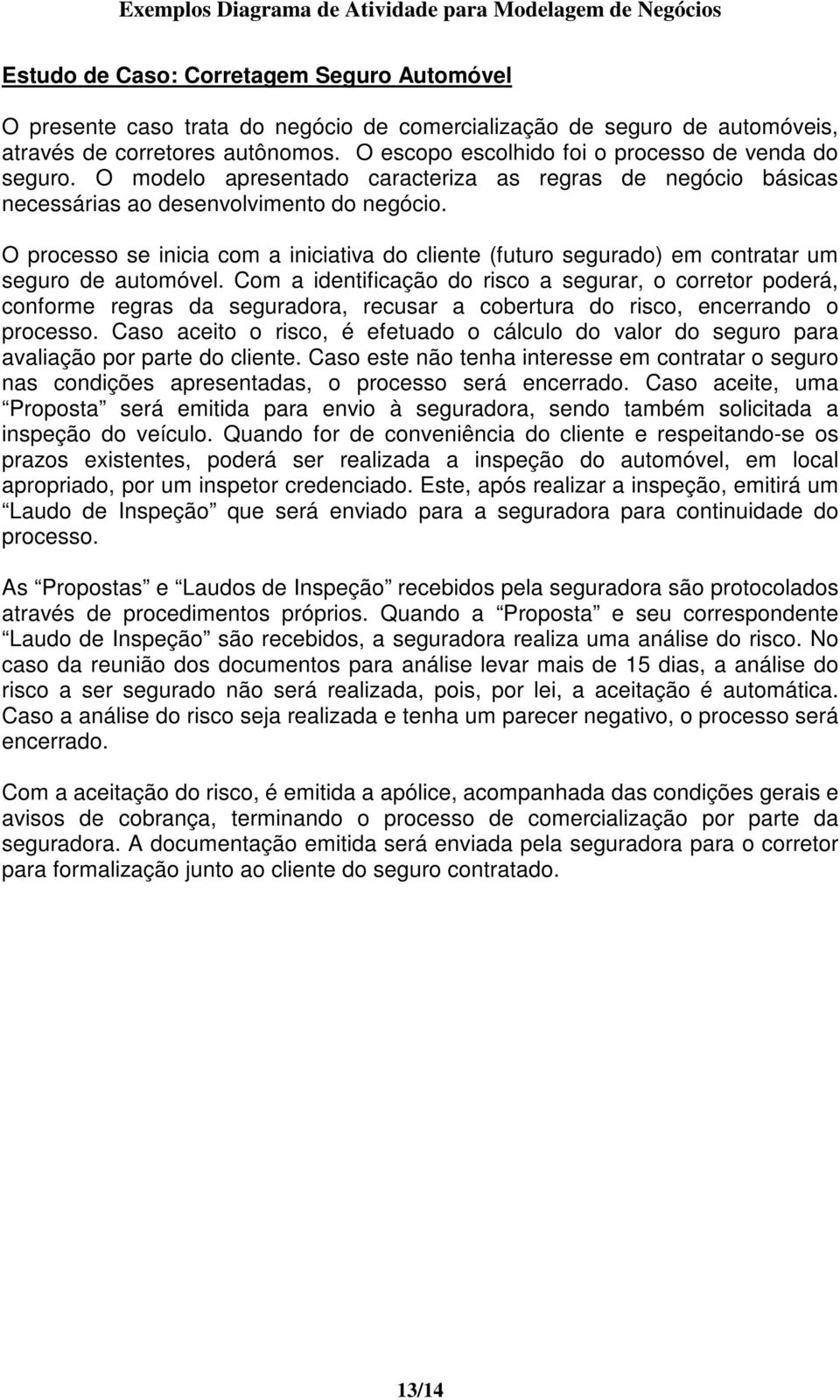 O processo se inicia com a iniciativa do cliente (futuro segurado) em contratar um seguro de automóvel.