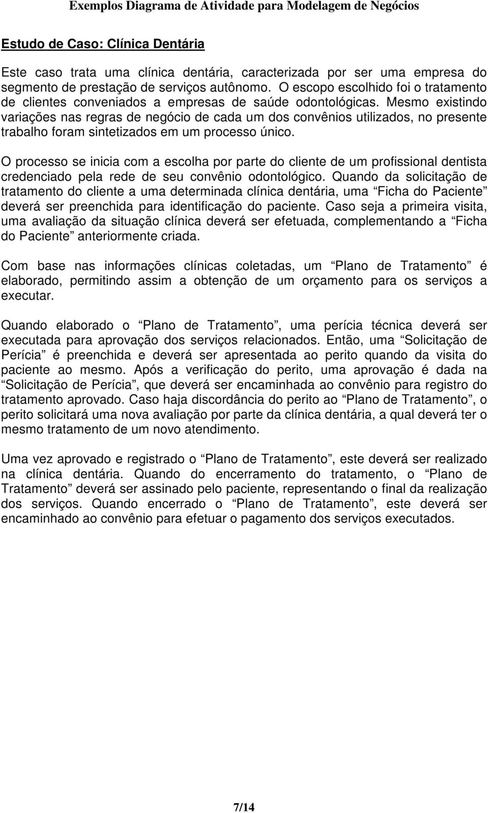 Mesmo existindo variações nas regras de negócio de cada um dos convênios utilizados, no presente trabalho foram sintetizados em um processo único.