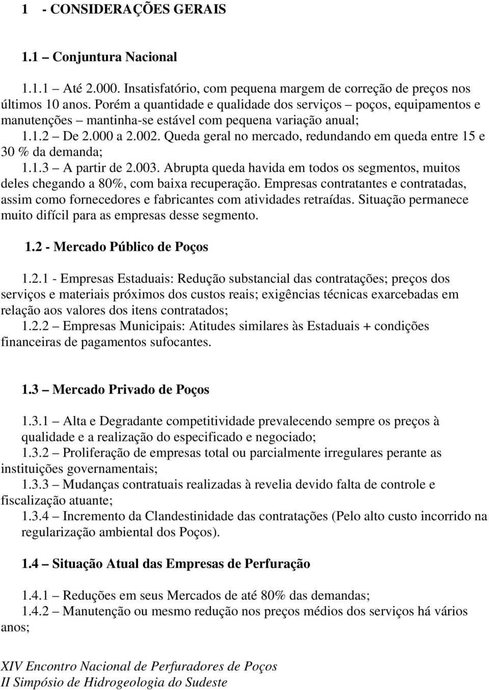 Queda geral no mercado, redundando em queda entre 15 e 30 % da demanda; 1.1.3 A partir de 2.003. Abrupta queda havida em todos os segmentos, muitos deles chegando a 80%, com baixa recuperação.