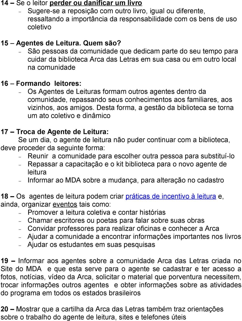 São pessoas da comunidade que dedicam parte do seu tempo para cuidar da biblioteca Arca das Letras em sua casa ou em outro local na comunidade 16 Formando leitores: Os Agentes de Leituras formam