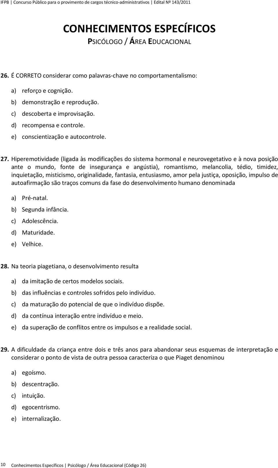 Hiperemotividade (ligada às modificações do sistema hormonal e neurovegetativo e à nova posição ante o mundo, fonte de insegurança e angústia), romantismo, melancolia, tédio, timidez, inquietação,