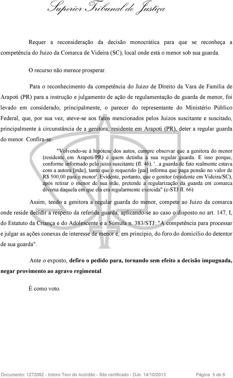 principalmente, o parecer do representante do Ministério Público Federal, que, por sua vez, ateve-se aos fatos mencionados pelos Juízos suscitante e suscitado, principalmente à circunstância de a