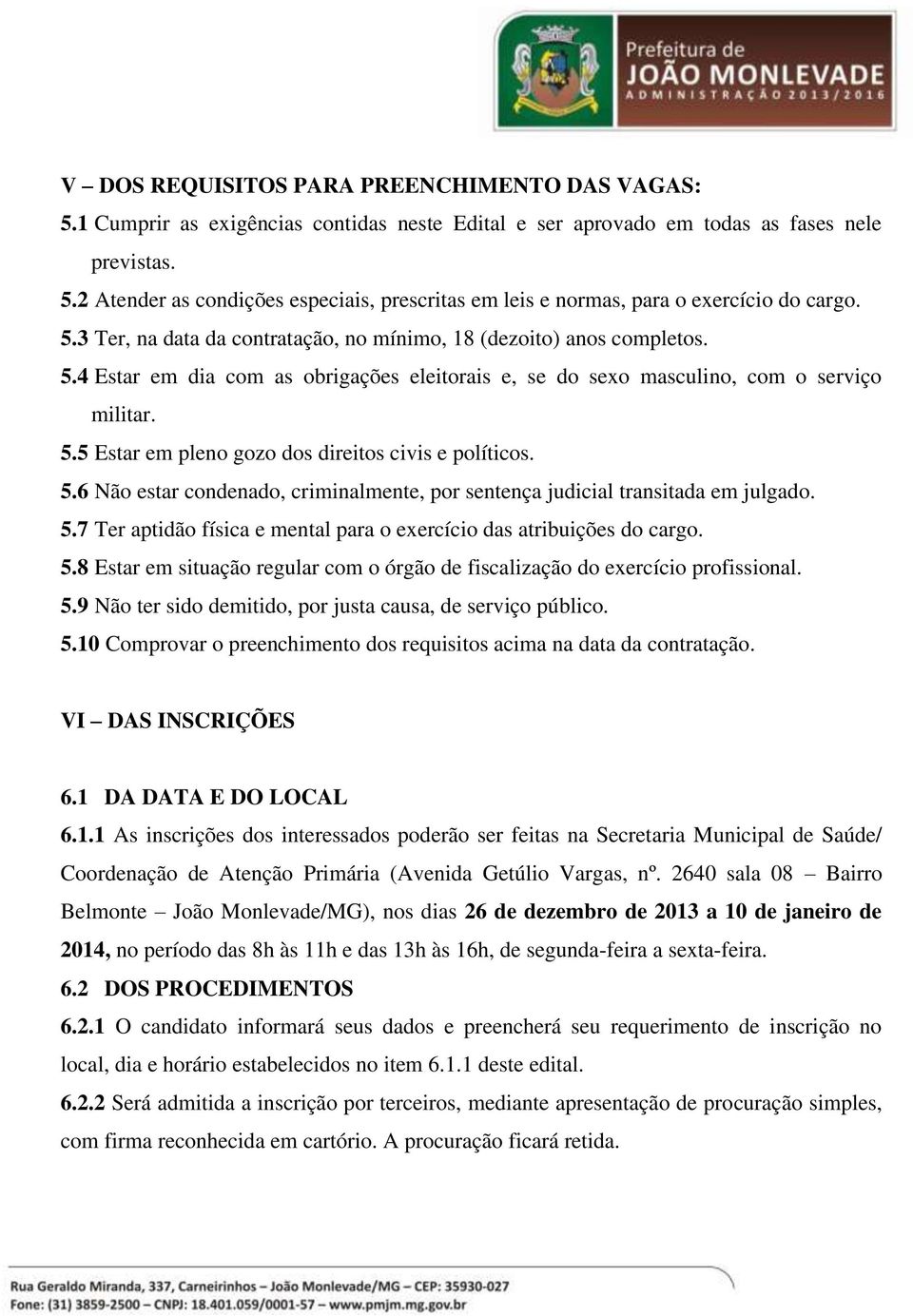 5.6 Não estar condenado, criminalmente, por sentença judicial transitada em julgado. 5.7 Ter aptidão física e mental para o exercício das atribuições do cargo. 5.8 Estar em situação regular com o órgão de fiscalização do exercício profissional.