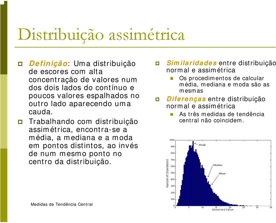 Trabalhando com distribuição assimétrica, encontra-se a média, a mediana e a moda em pontos distintos, ao invés de num mesmo ponto no centro da