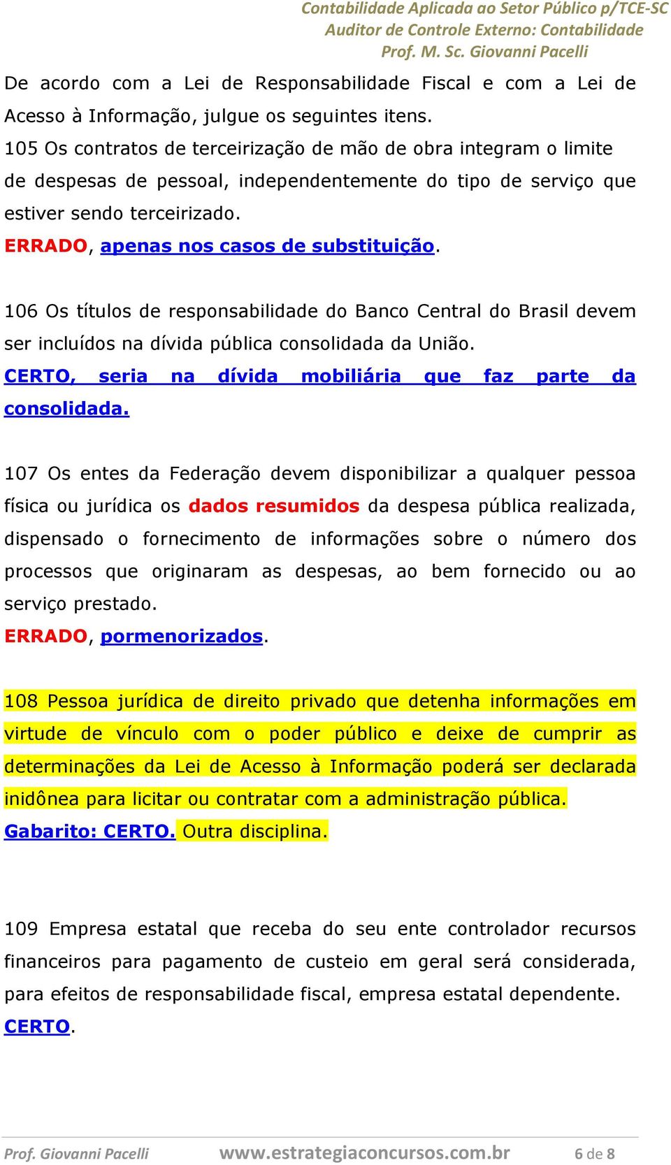 ERRADO, apenas nos casos de substituição. 106 Os títulos de responsabilidade do Banco Central do Brasil devem ser incluídos na dívida pública consolidada da União.