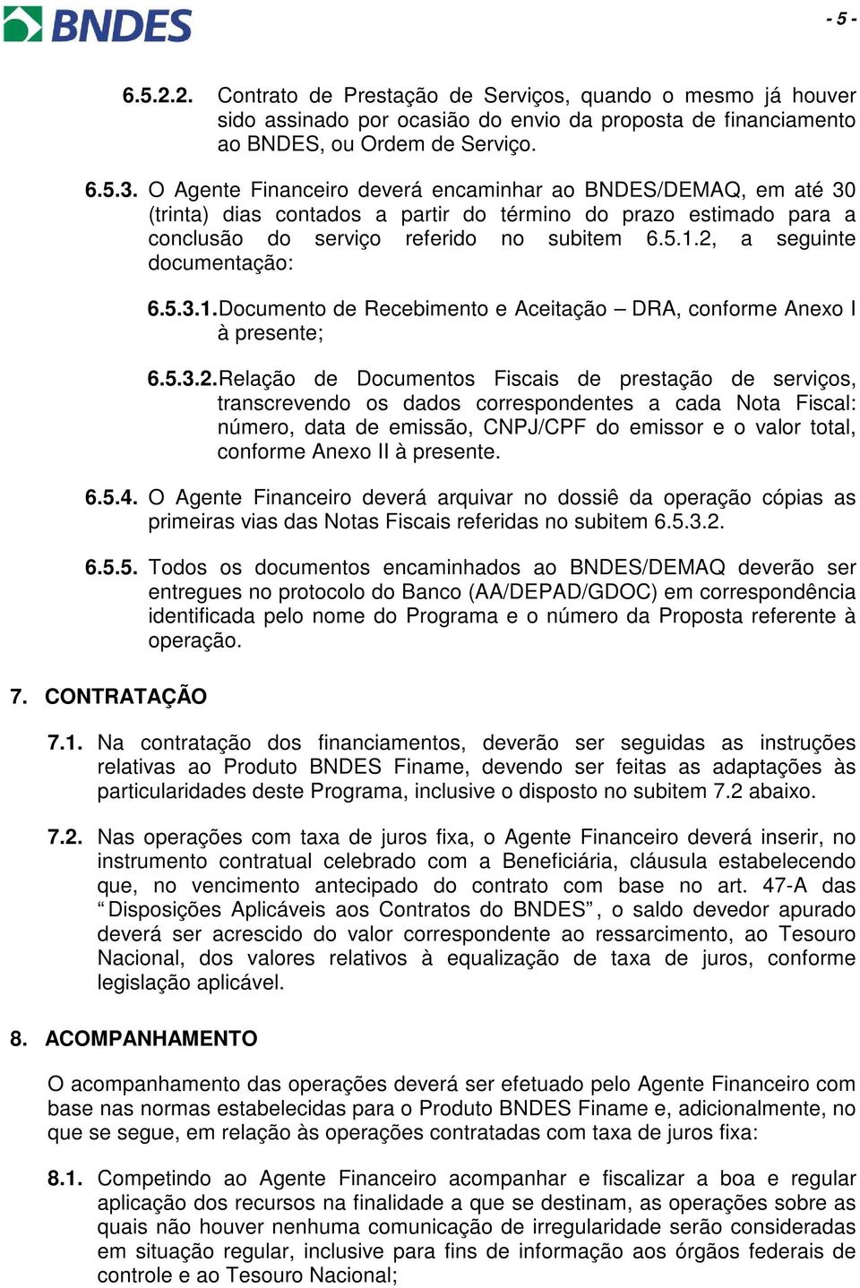 2, a seguinte documentação: 6.5.3.1. Documento de Recebimento e Aceitação DRA, conforme Anexo I à presente; 6.5.3.2. Relação de Documentos Fiscais de prestação de serviços, transcrevendo os dados