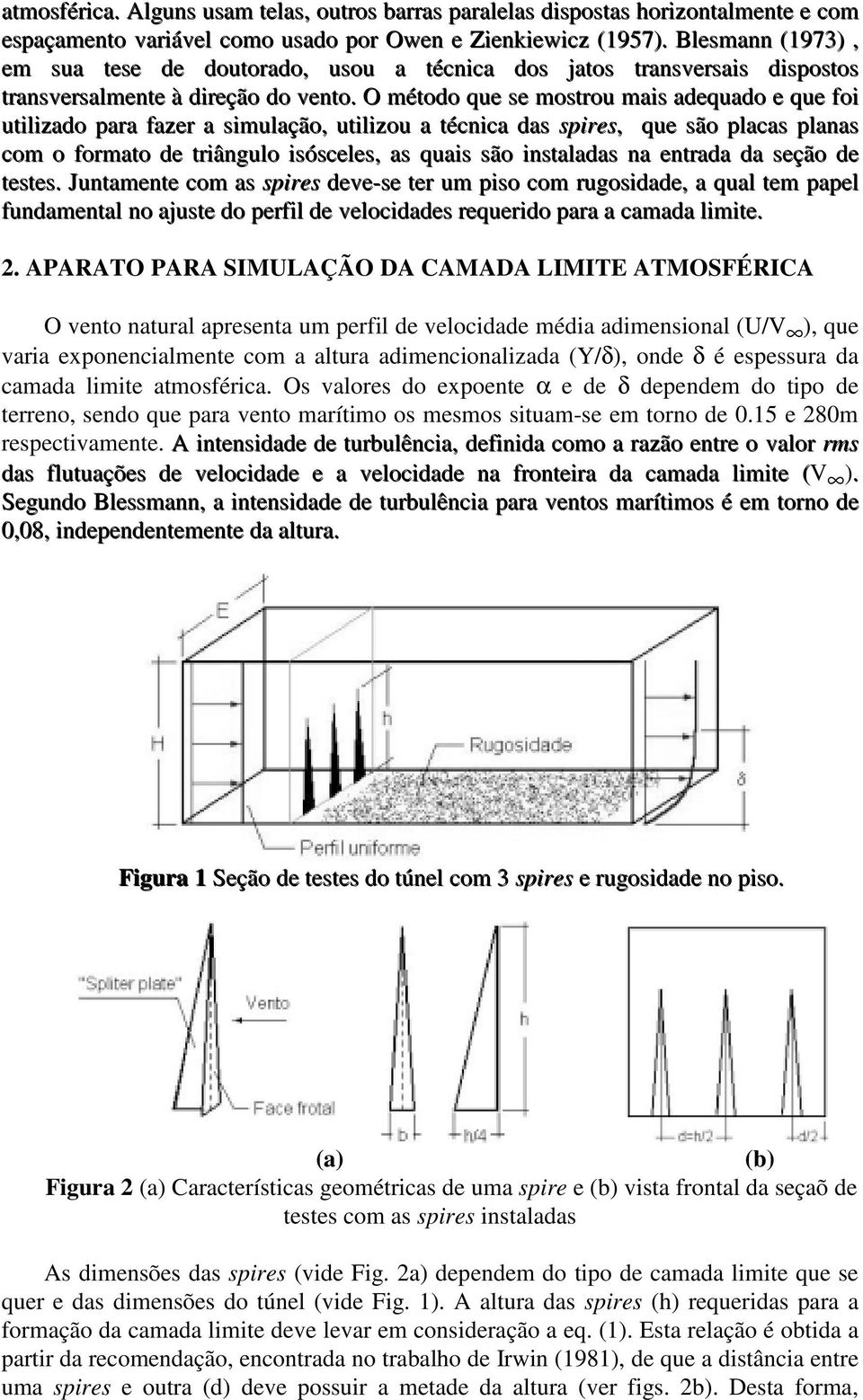 O método que se mostrou mais adequado e que foi utilizado para fazer a simulação, utilizou a técnica das spires, que são placas planas com o formato de triângulo isósceles, as quais são instaladas na