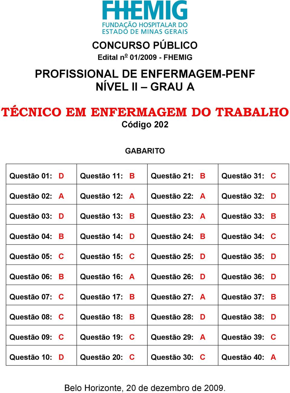 05: C Questão 15: C Questão 25: D Questão 35: D Questão 06: B Questão 16: A Questão 26: D Questão 36: D Questão 07: C Questão 17: B Questão 27: A Questão 37: B