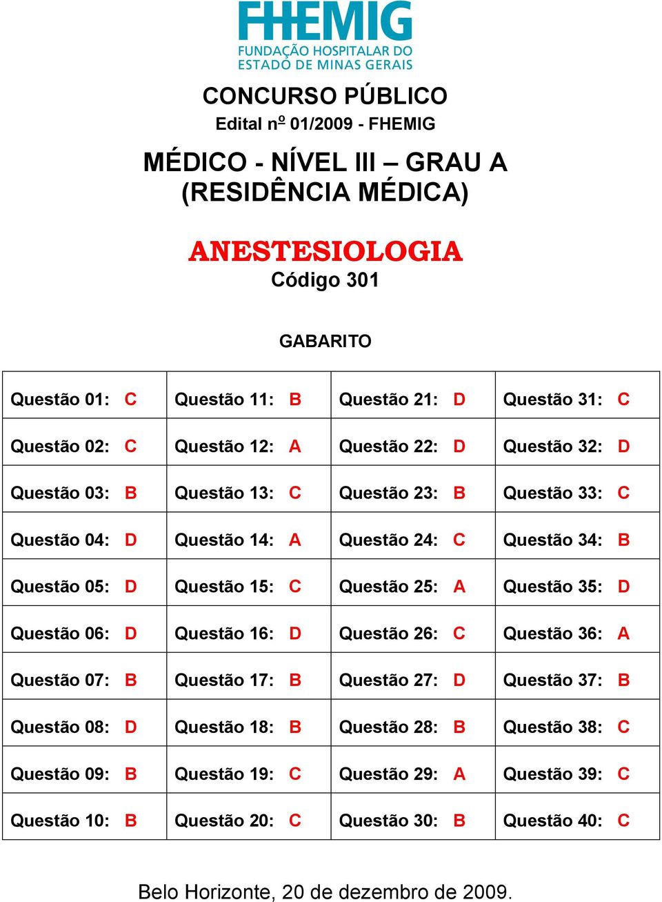 Questão 15: C Questão 25: A Questão 35: D Questão 06: D Questão 16: D Questão 26: C Questão 36: A Questão 07: B Questão 17: B Questão 27: D Questão 37: B