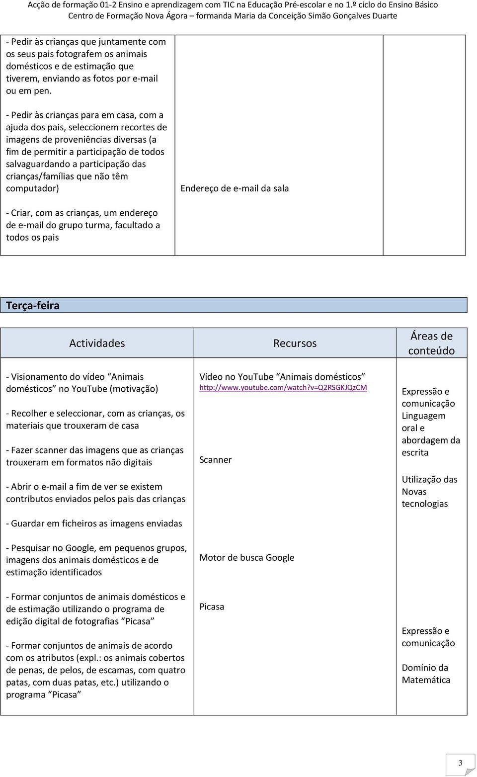 crianças/famílias que não têm computador) Endereço de e-mail da sala - Criar, com as crianças, um endereço de e-mail do grupo turma, facultado a todos os pais Terça-feira - Visionamento do vídeo