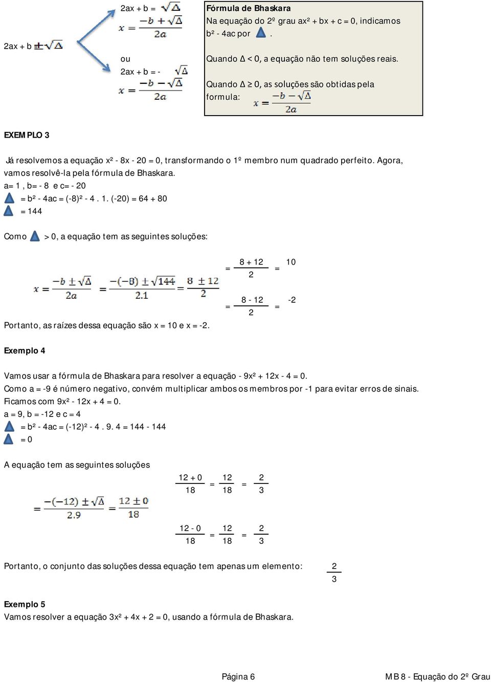 1, b - 8 e c - 20 b² - 4c (-8)² - 4. 1. (-20) 64 + 80 144 Como > 0, equção tem s seguintes soluções: 8 + 12 2 10 Portnto, s rízes dess equção são x 10 e x -2.