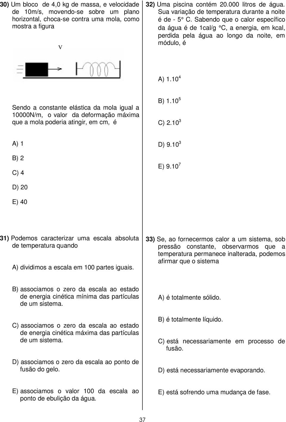 10 4 Sendo a constante elástica da mola igual a 10000N/m, o valor da deformação máxima que a mola poderia atingir, em cm, é B) 1.10 5 C) 2.10 3 A) 1 B) 2 C) 4 D) 9.10 3 E) 9.