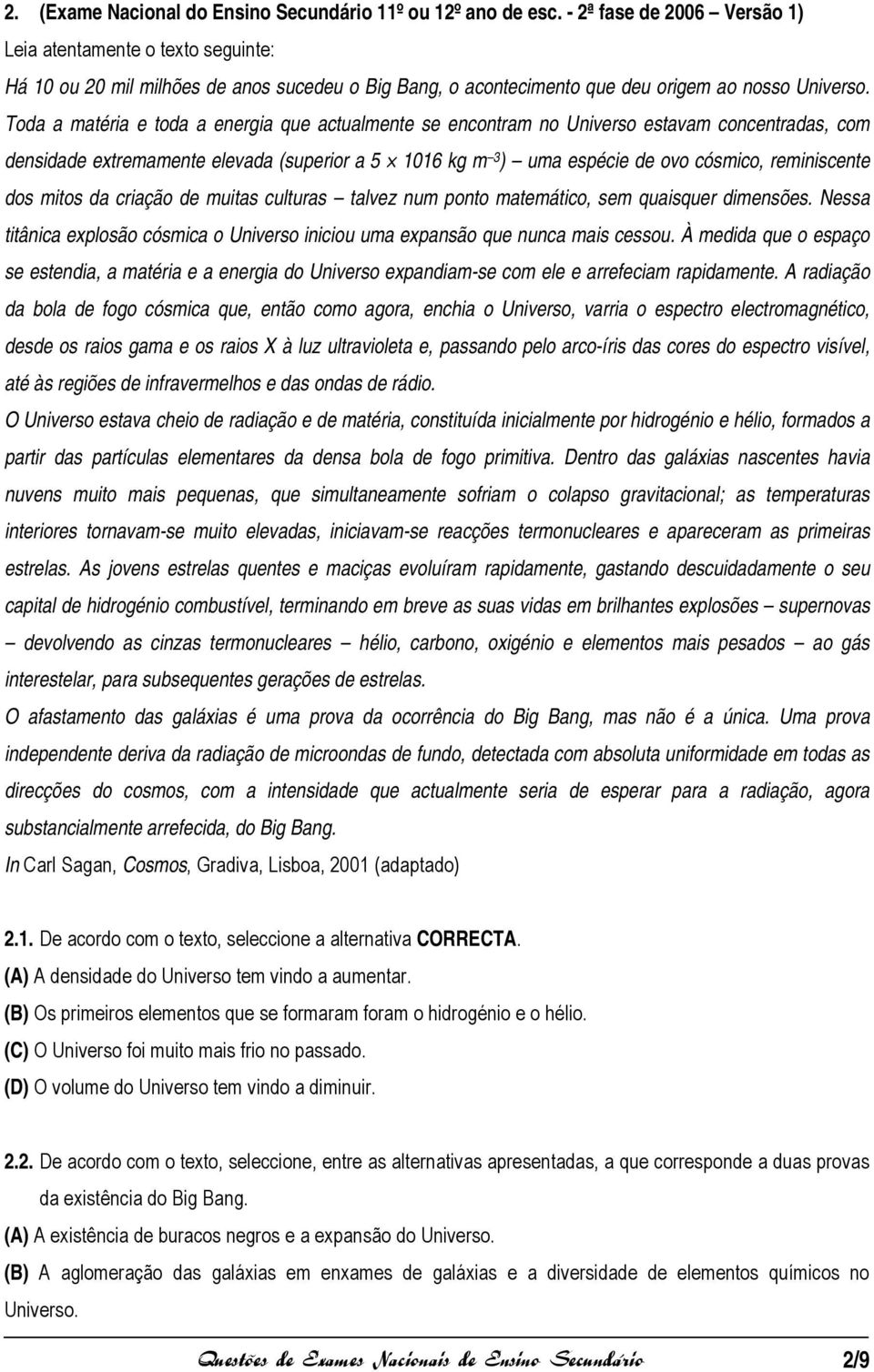 Toda a matéria e toda a energia que actualmente se encontram no Universo estavam concentradas, com densidade extremamente elevada (superior a 5 1016 kg m 3 ) uma espécie de ovo cósmico, reminiscente