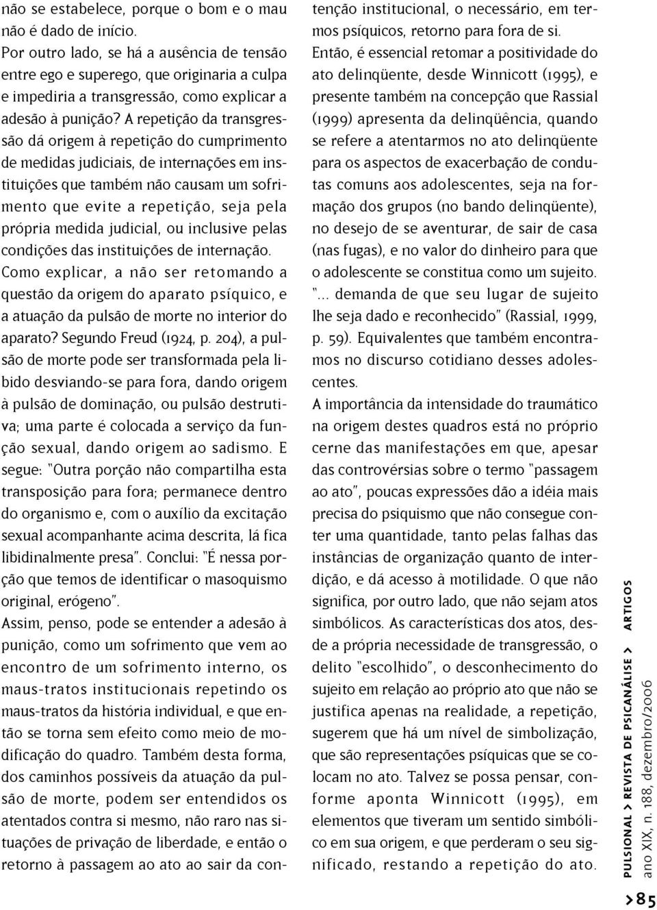 A repetição da transgressão dá origem à repetição do cumprimento de medidas judiciais, de internações em instituições que também não causam um sofrimento que evite a repetição, seja pela própria