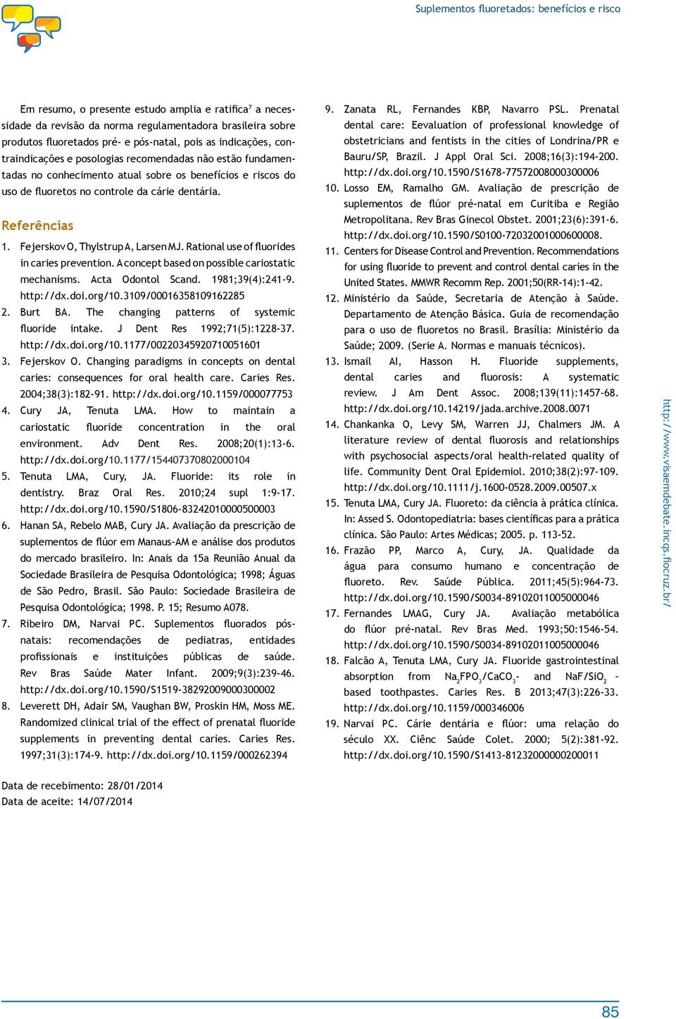 Referências 1. Fejerskov O, Thylstrup A, Larsen MJ. Rational use of fluorides in caries prevention. A concept based on possible cariostatic mechanisms. Acta Odontol Scand. 1981;39(4):241-9. http://dx.