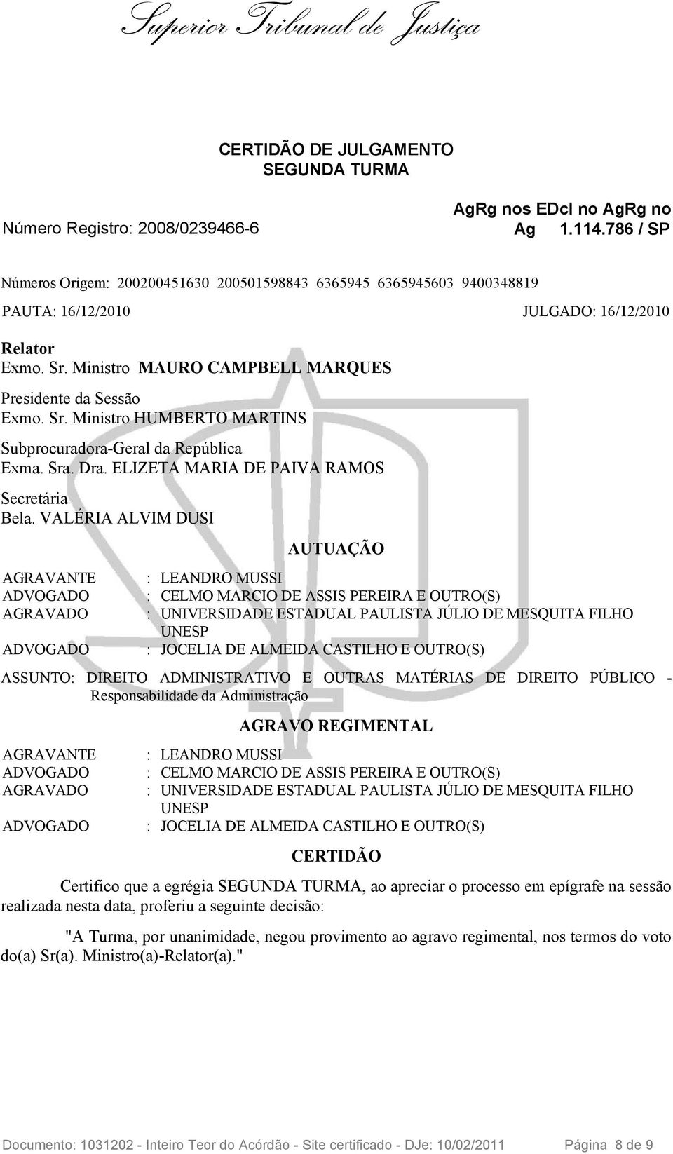 Ministro MAURO CAMPBELL MARQUES Presidente da Sessão Exmo. Sr. Ministro HUMBERTO MARTINS Subprocuradora-Geral da República Exma. Sra. Dra. ELIZETA MARIA DE PAIVA RAMOS Secretária Bela.