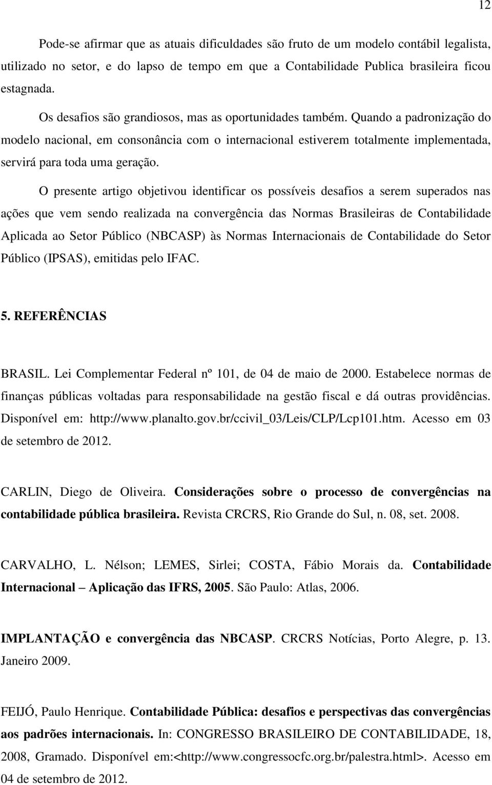 O presente artigo objetivou identificar os possíveis desafios a serem superados nas ações que vem sendo realizada na convergência das Normas Brasileiras de Contabilidade Aplicada ao Setor Público