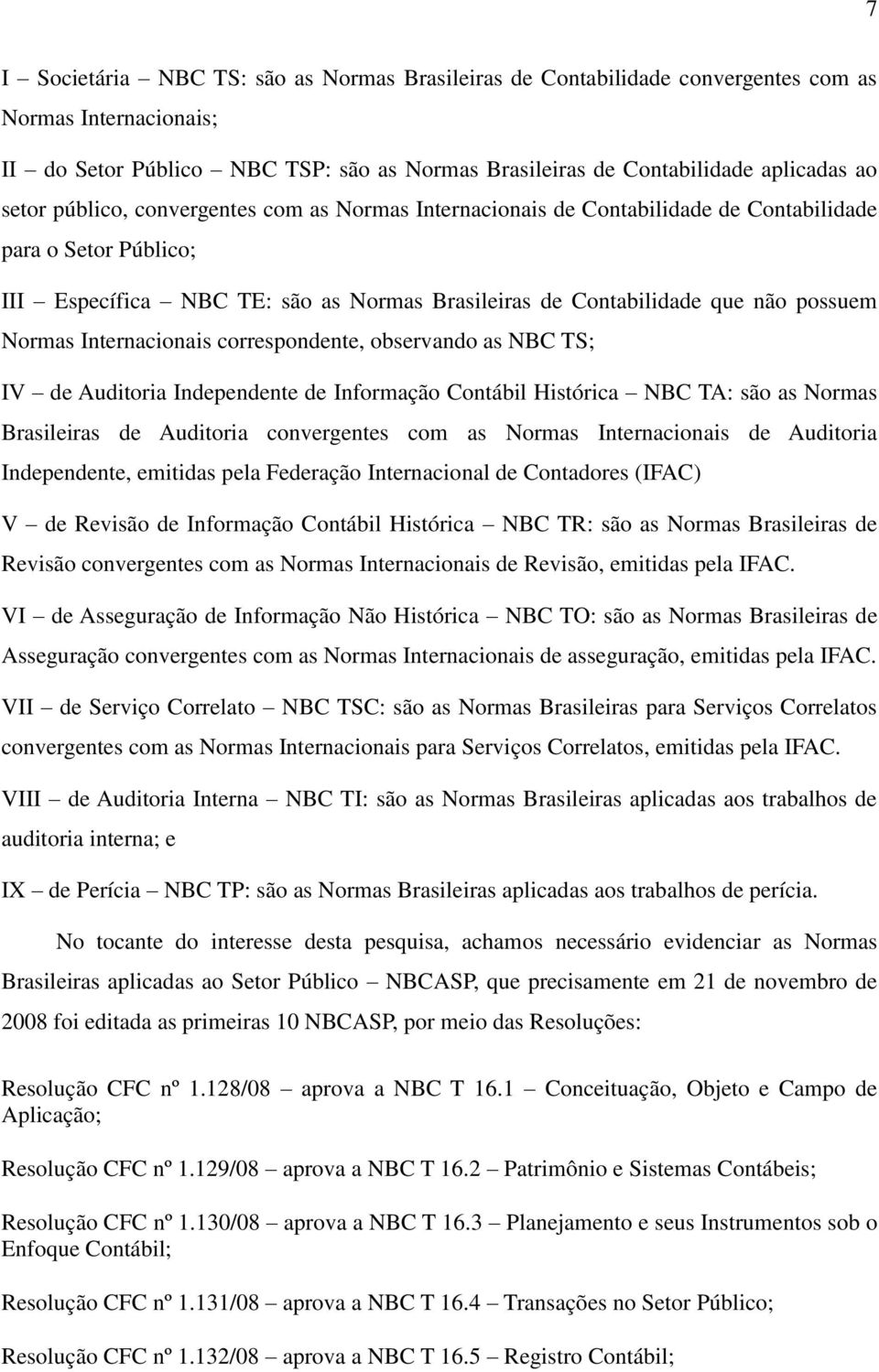 Internacionais correspondente, observando as NBC TS; IV de Auditoria Independente de Informação Contábil Histórica NBC TA: são as Normas Brasileiras de Auditoria convergentes com as Normas