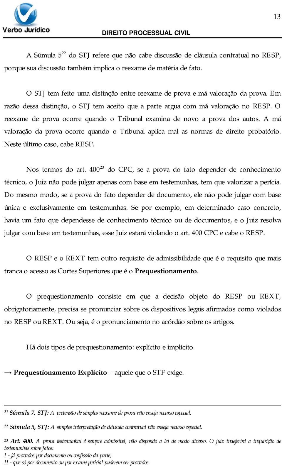 O reexame de prova ocorre quando o Tribunal examina de novo a prova dos autos. A má valoração da prova ocorre quando o Tribunal aplica mal as normas de direito probatório.