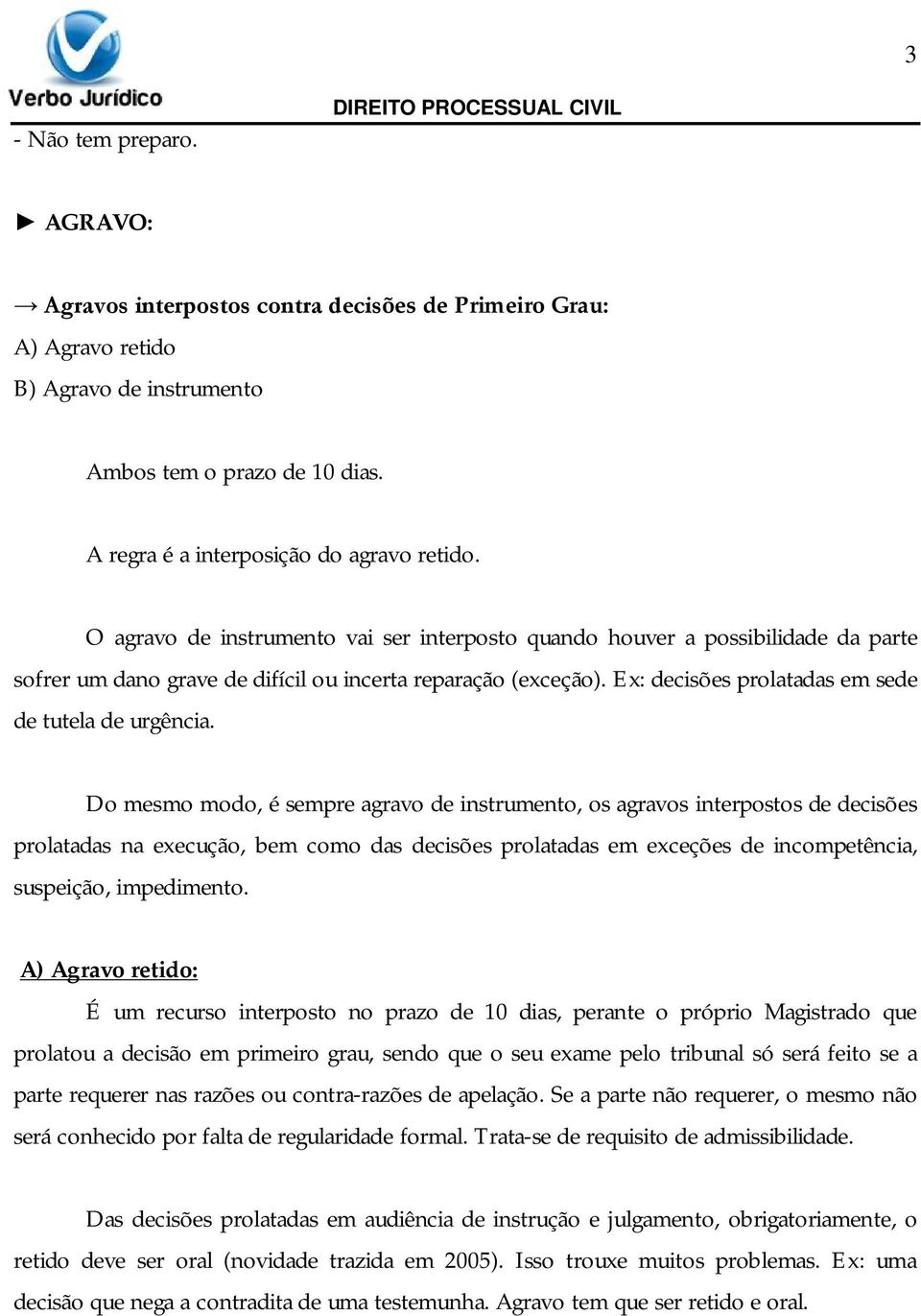 Do mesmo modo, é sempre agravo de instrumento, os agravos interpostos de decisões prolatadas na execução, bem como das decisões prolatadas em exceções de incompetência, suspeição, impedimento.