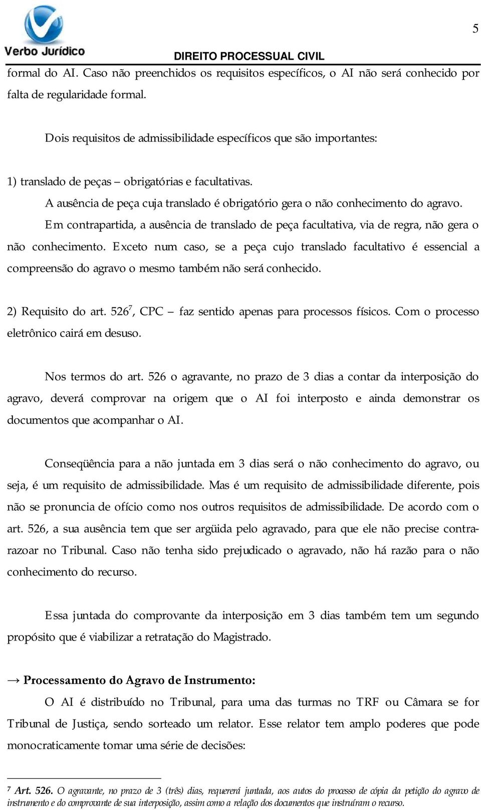 A ausência de peça cuja translado é obrigatório gera o não conhecimento do agravo. Em contrapartida, a ausência de translado de peça facultativa, via de regra, não gera o não conhecimento.