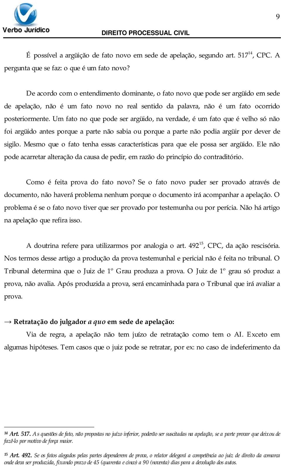 Um fato no que pode ser argüido, na verdade, é um fato que é velho só não foi argüido antes porque a parte não sabia ou porque a parte não podia argüir por dever de sigilo.