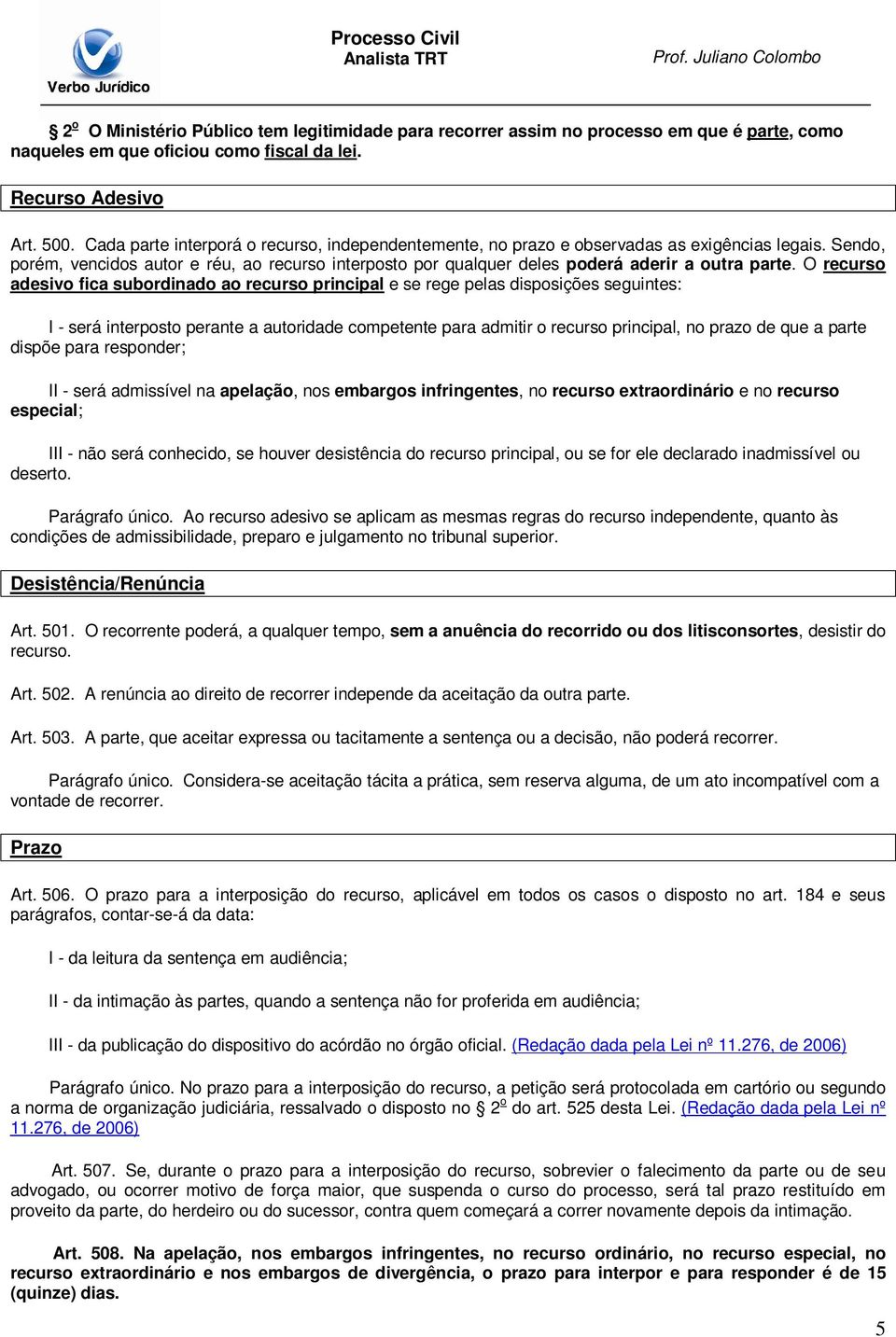 O recurso adesivo fica subordinado ao recurso principal e se rege pelas disposições seguintes: I - será interposto perante a autoridade competente para admitir o recurso principal, no prazo de que a