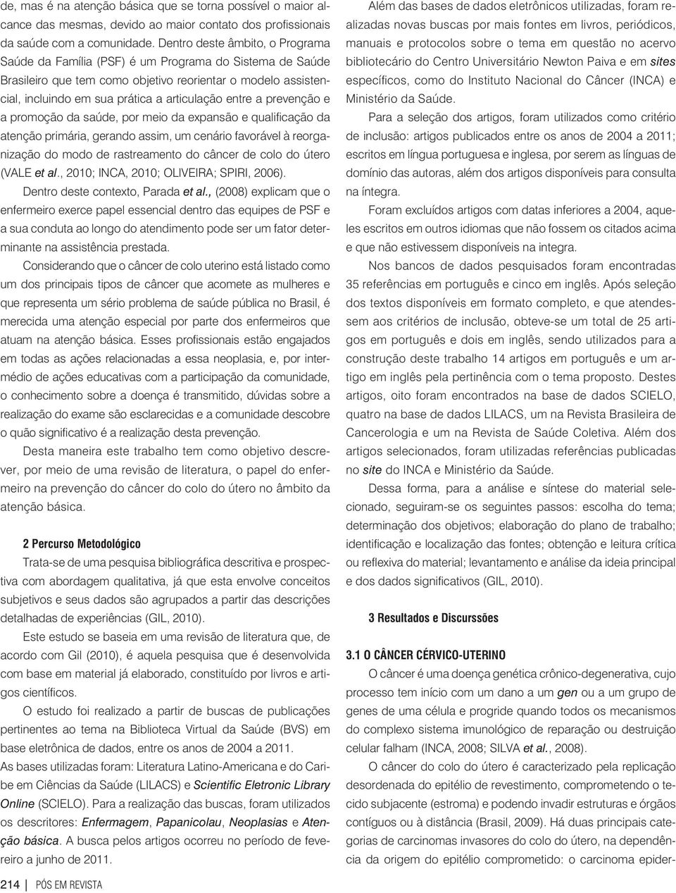 entre a prevenção e a promoção da saúde, por meio da expansão e qualificação da atenção primária, gerando assim, um cenário favorável à reorganização do modo de rastreamento do câncer de colo do