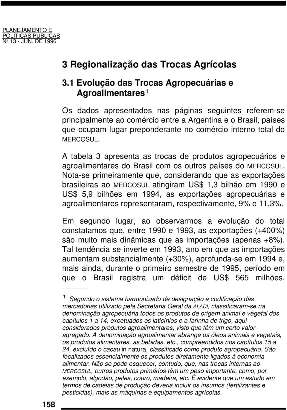 preponderante no comércio interno total do MERCOSUL. A tabela 3 apresenta as trocas de produtos agropecuários e agroalimentares do Brasil com os outros países do MERCOSUL.