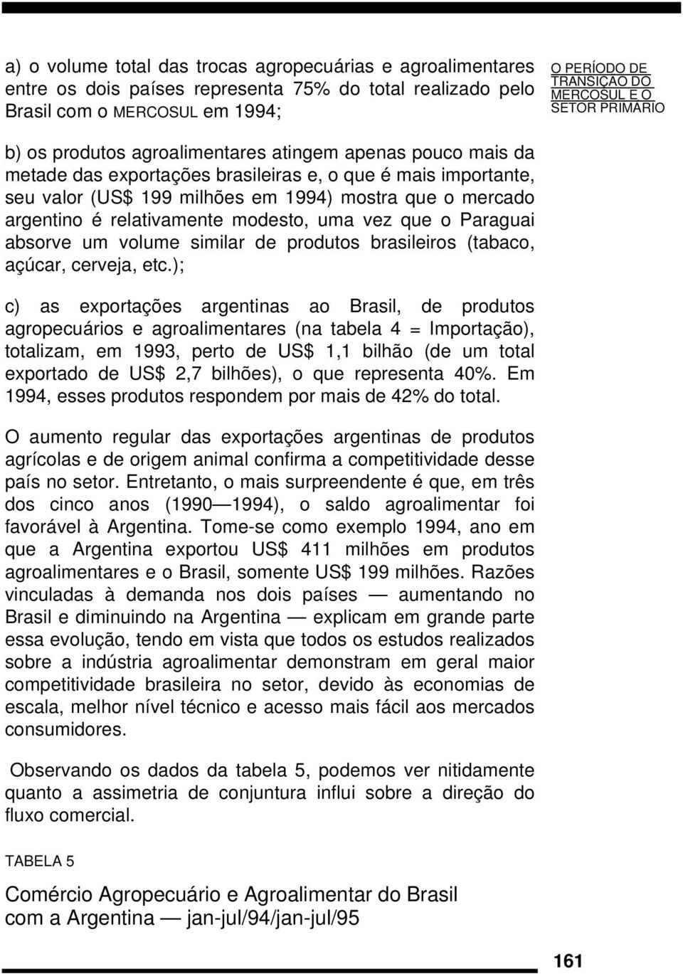é relativamente modesto, uma vez que o Paraguai absorve um volume similar de produtos brasileiros (tabaco, açúcar, cerveja, etc.